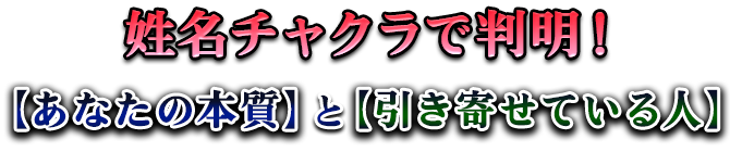 姓名チャクラで判明!【あなたの本質】と【引き寄せている人】